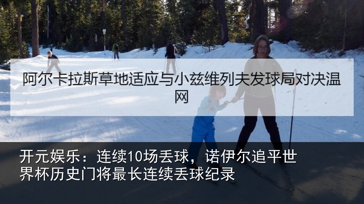 开元娱乐：连续10场丢球，诺伊尔追平世界杯历史门将最长连续丢球纪录