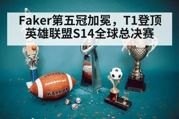 Faker第五冠加冕，T1登顶英雄联盟S14全球总决赛