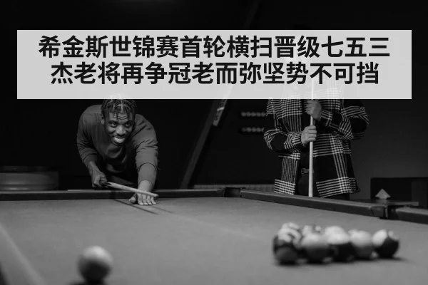 希金斯世锦赛首轮横扫晋级七五三杰老将再争冠老而弥坚势不可挡